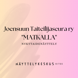 Joensuun Taiteilijaseura ry:n MATKALLA-nykytaidenäyttely