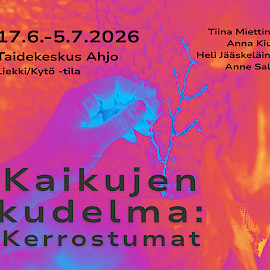 TAIDEKESKUS AHJO, KYTÖ/LIEKKI-TILA; TIINA MIETTINEN, ANNA KIURU, ANNE SALMI, HELI JÄÄSKELÄINEN - KAIKUJEN KUDELMA: KERROSTUMIA - NYKYTAIDENÄYTTELY
